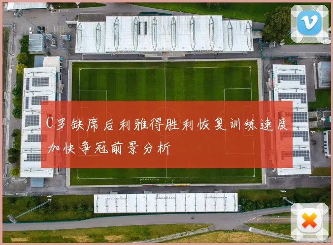 C罗缺席后利雅得胜利恢复训练速度加快争冠前景分析