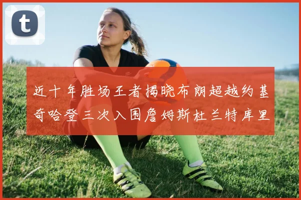 近十年胜场王者揭晓布朗超越约基奇哈登三次入围詹姆斯杜兰特库里未上榜