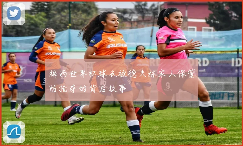 梅西世界杯球衣被德夫林家人保管防抢夺的背后故事