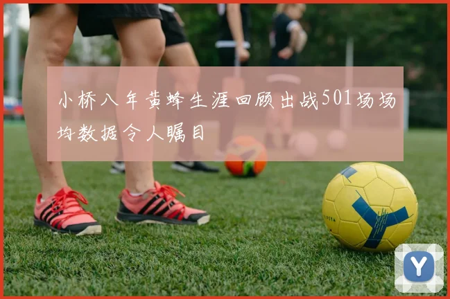 小桥八年黄蜂生涯回顾出战501场场均数据令人瞩目