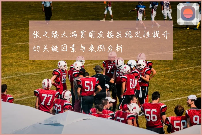 张之臻大满贯前发接发稳定性提升的关键因素与表现分析