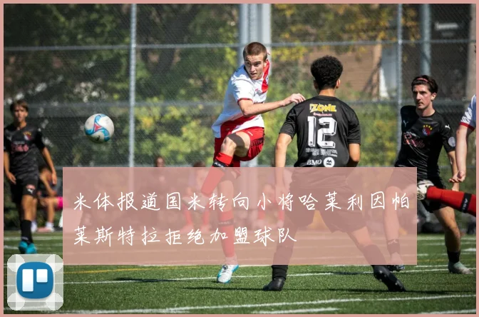 米体报道国米转向小将哈莱利因帕莱斯特拉拒绝加盟球队
