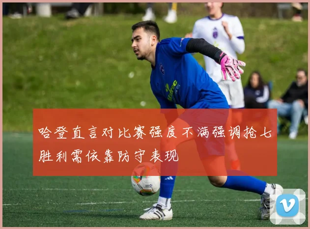 哈登直言对比赛强度不满强调抢七胜利需依靠防守表现