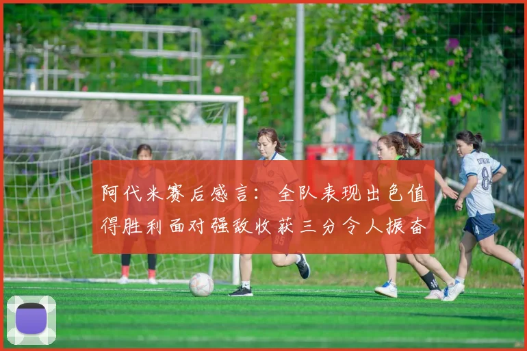 阿代米赛后感言：全队表现出色值得胜利面对强敌收获三分令人振奋