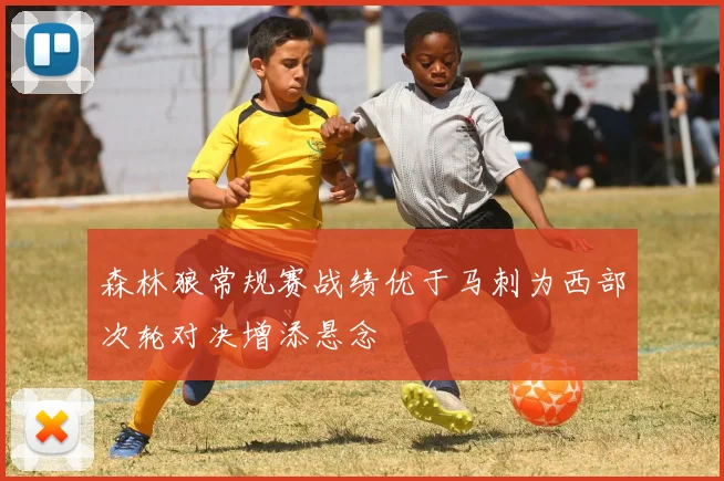 森林狼常规赛战绩优于马刺为西部次轮对决增添悬念