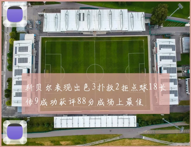 科贝尔表现出色3扑救2拒点球18长传9成功获评88分成场上最佳