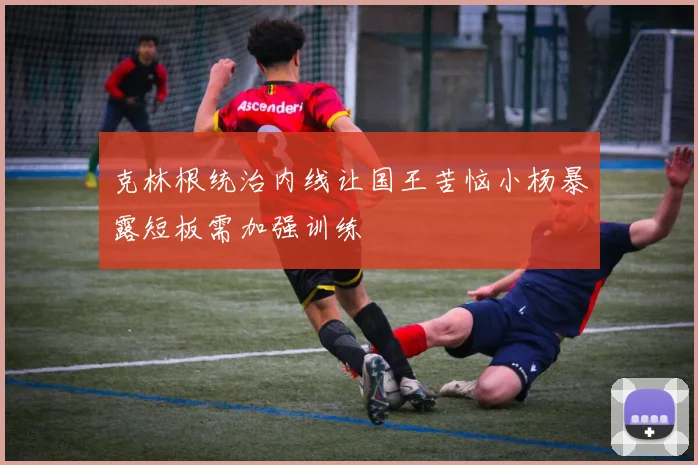 克林根统治内线让国王苦恼小杨暴露短板需加强训练