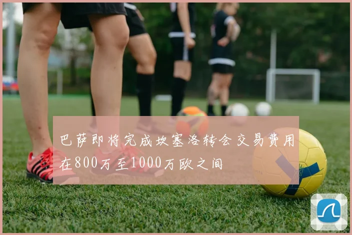 巴萨即将完成坎塞洛转会交易费用在800万至1000万欧之间