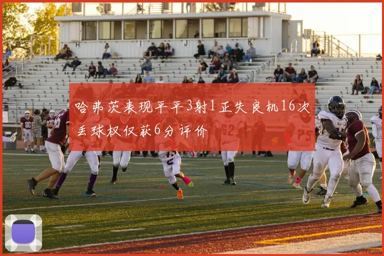哈弗茨表现平平3射1正失良机16次丢球权仅获6分评价