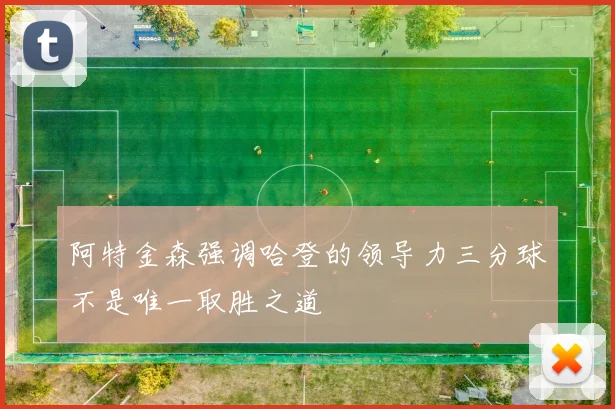 阿特金森强调哈登的领导力三分球不是唯一取胜之道